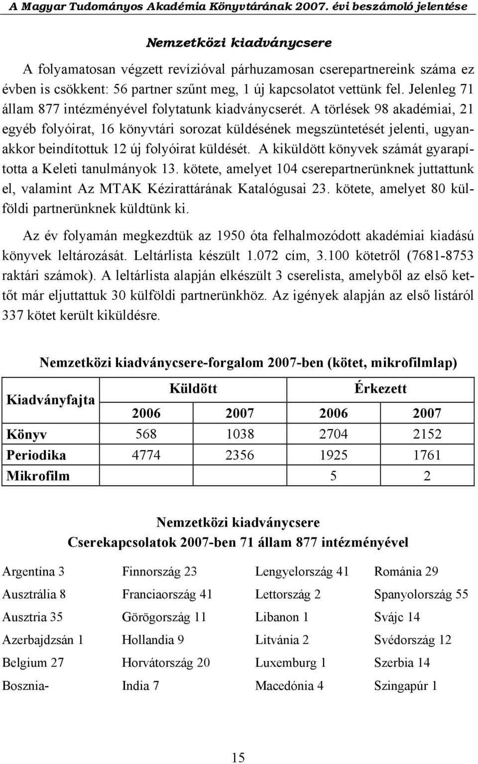 A törlések 98 akadémiai, 21 egyéb folyóirat, 16 könyvtári sorozat küldésének megszüntetését jelenti, ugyanakkor beindítottuk 12 új folyóirat küldését.