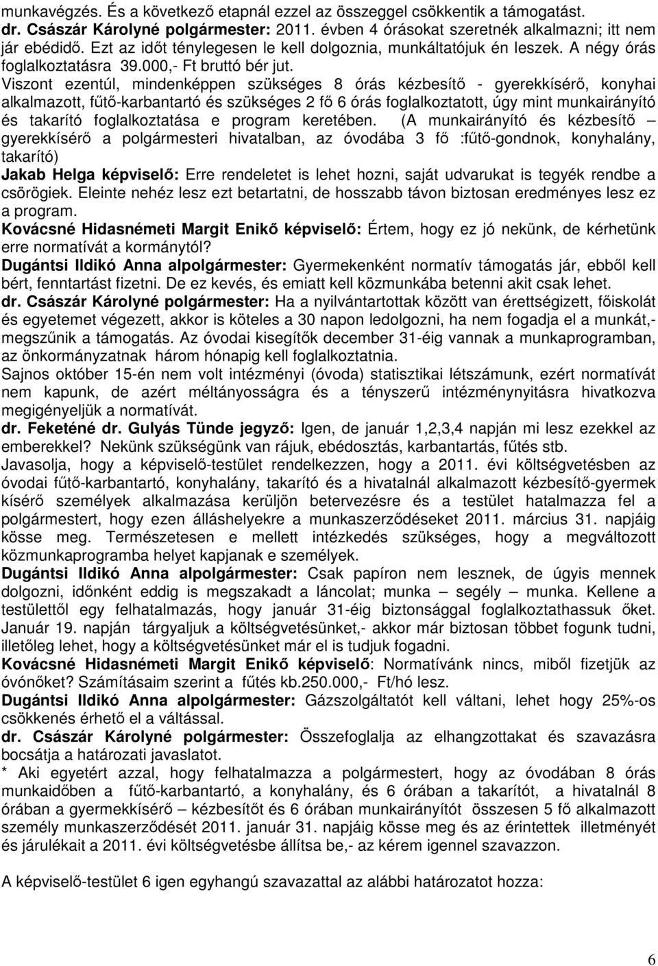 Viszont ezentúl, mindenképpen szükséges 8 órás kézbesítő - gyerekkísérő, konyhai alkalmazott, fűtő-karbantartó és szükséges 2 fő 6 órás foglalkoztatott, úgy mint munkairányító és takarító