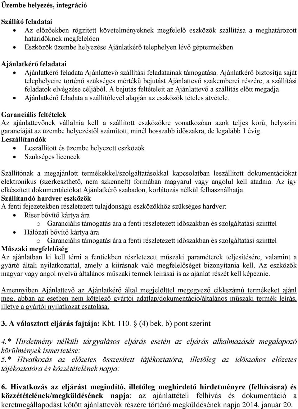 Ajánlatkérő biztosítja saját telephelyeire történő szükséges mértékű bejutást Ajánlattevő szakemberei részére, a szállítási feladatok elvégzése céljából.