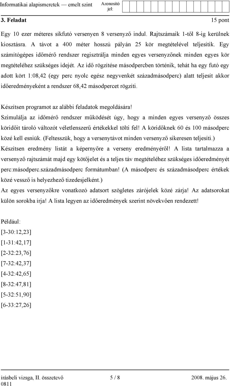 Az idő rögzítése másodpercben történik, tehát ha egy futó egy adott kört 1:08,42 (egy perc nyolc egész negyvenkét századmásodperc) alatt teljesít akkor időeredményeként a rendszer 68,42 másodpercet