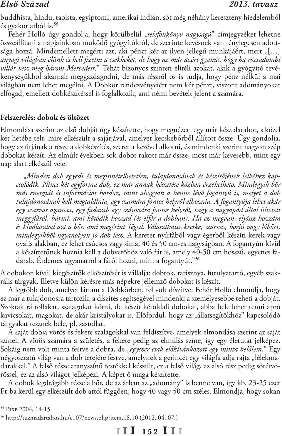 Mindemellett megérti azt, aki pénzt kér az ilyen jellegű munkájáért, mert [ ] anyagi világban élünk és kell fizetni a csekkeket, de hogy az már azért gyanús, hogy ha rózsadombi villát vesz meg három