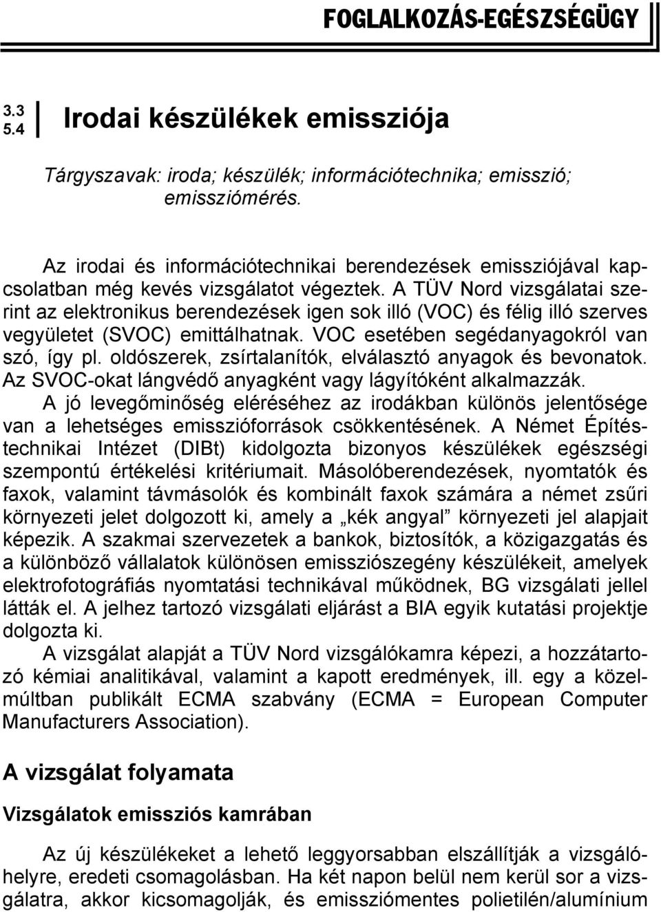 A TÜV Nord vizsgálatai szerint az elektronikus berendezések igen sok illó (VOC) és félig illó szerves vegyületet (SVOC) emittálhatnak. VOC esetében segédanyagokról van szó, így pl.