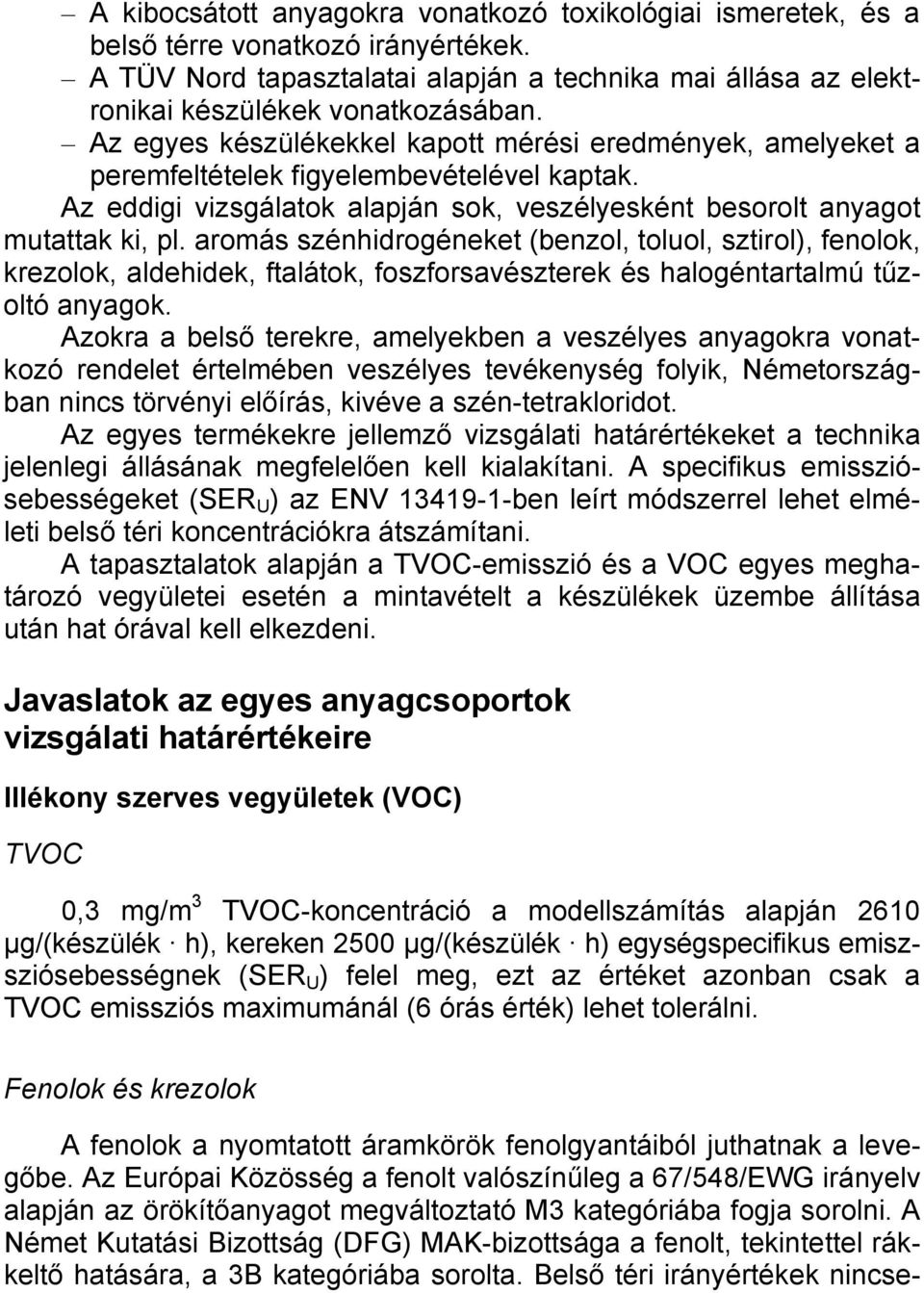 aromás szénhidrogéneket (benzol, toluol, sztirol), fenolok, krezolok, aldehidek, ftalátok, foszforsavészterek és halogéntartalmú tűzoltó anyagok.