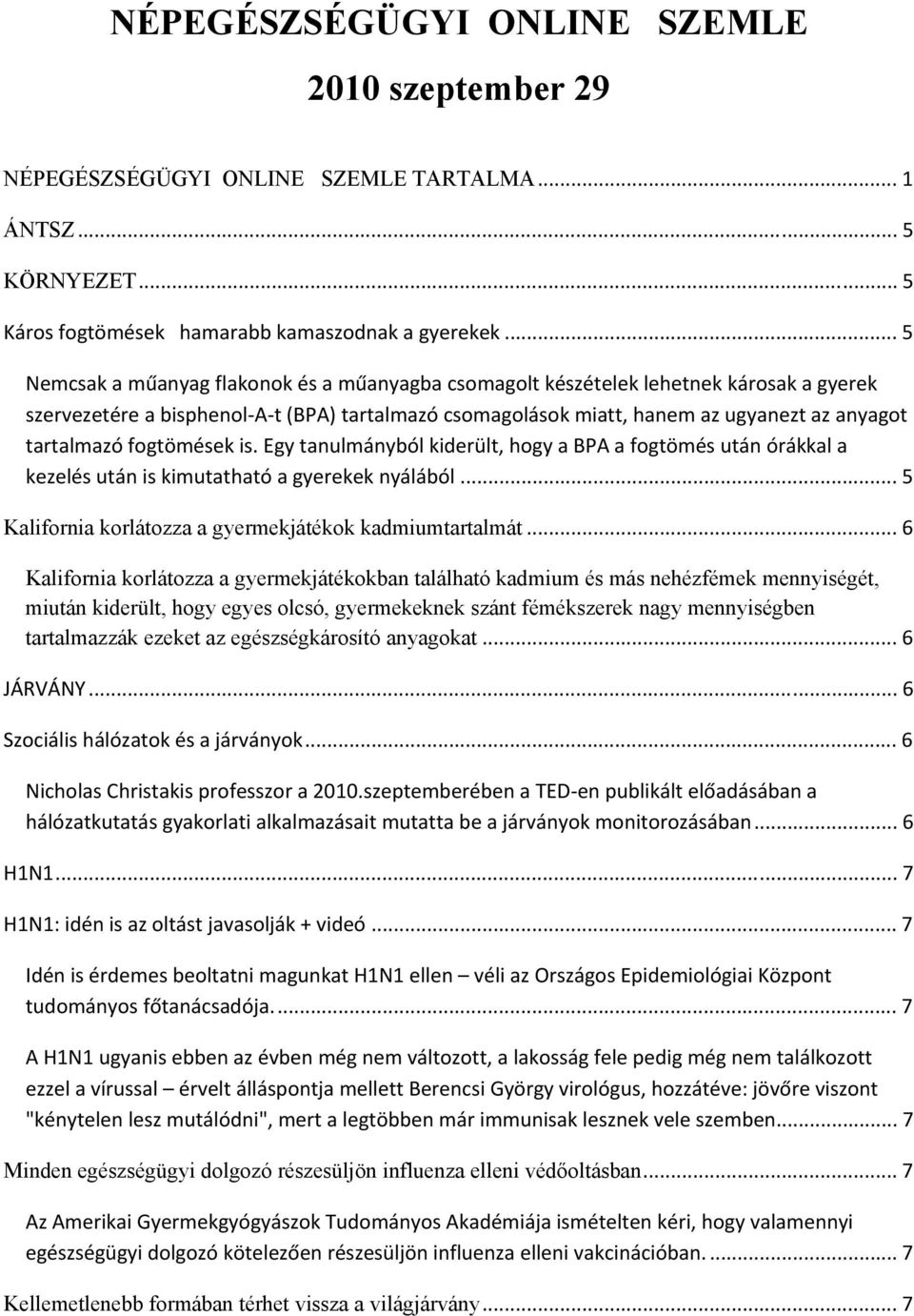 fogtömések is. Egy tanulmányból kiderült, hogy a BPA a fogtömés után órákkal a kezelés után is kimutatható a gyerekek nyálából... 5 Kalifornia korlátozza a gyermekjátékok kadmiumtartalmát.