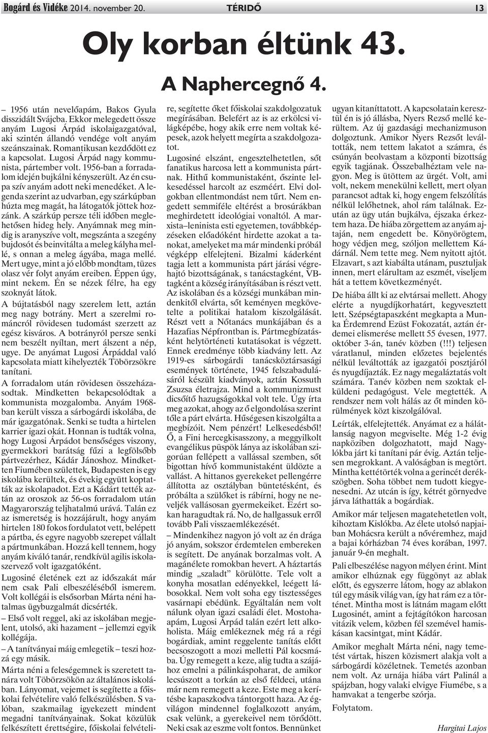 1956-ban a forradalom idején bujkálni kényszerült. Az én csupa szív anyám adott neki menedéket. A legenda szerint az udvarban, egy szárkúpban húzta meg magát, ha látogatók jöttek hozzánk.