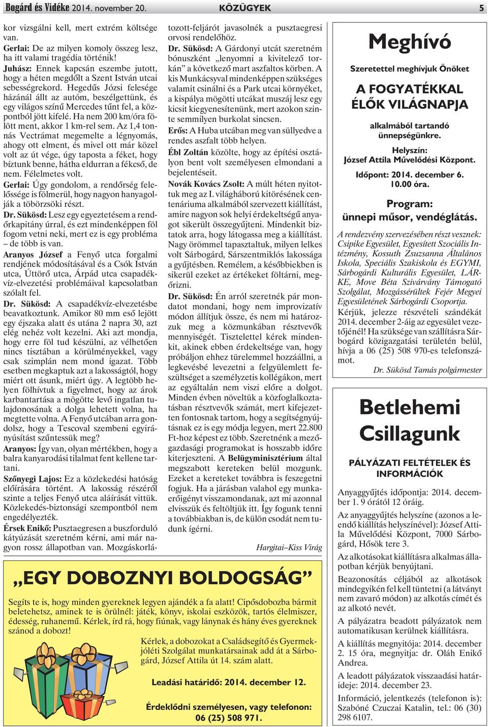 Hegedûs Józsi felesége házánál állt az autóm, beszélgettünk, és egy világos színû Mercedes tûnt fel, a központból jött kifelé. Ha nem 200 km/óra fölött ment, akkor 1 km-rel sem.