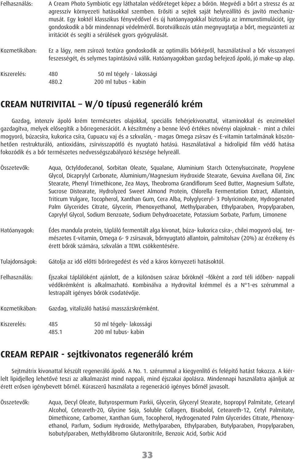 Borotválkozás után megnyugtatja a bôrt, megszünteti az irritációt és segíti a sérülések gyors gyógyulását.