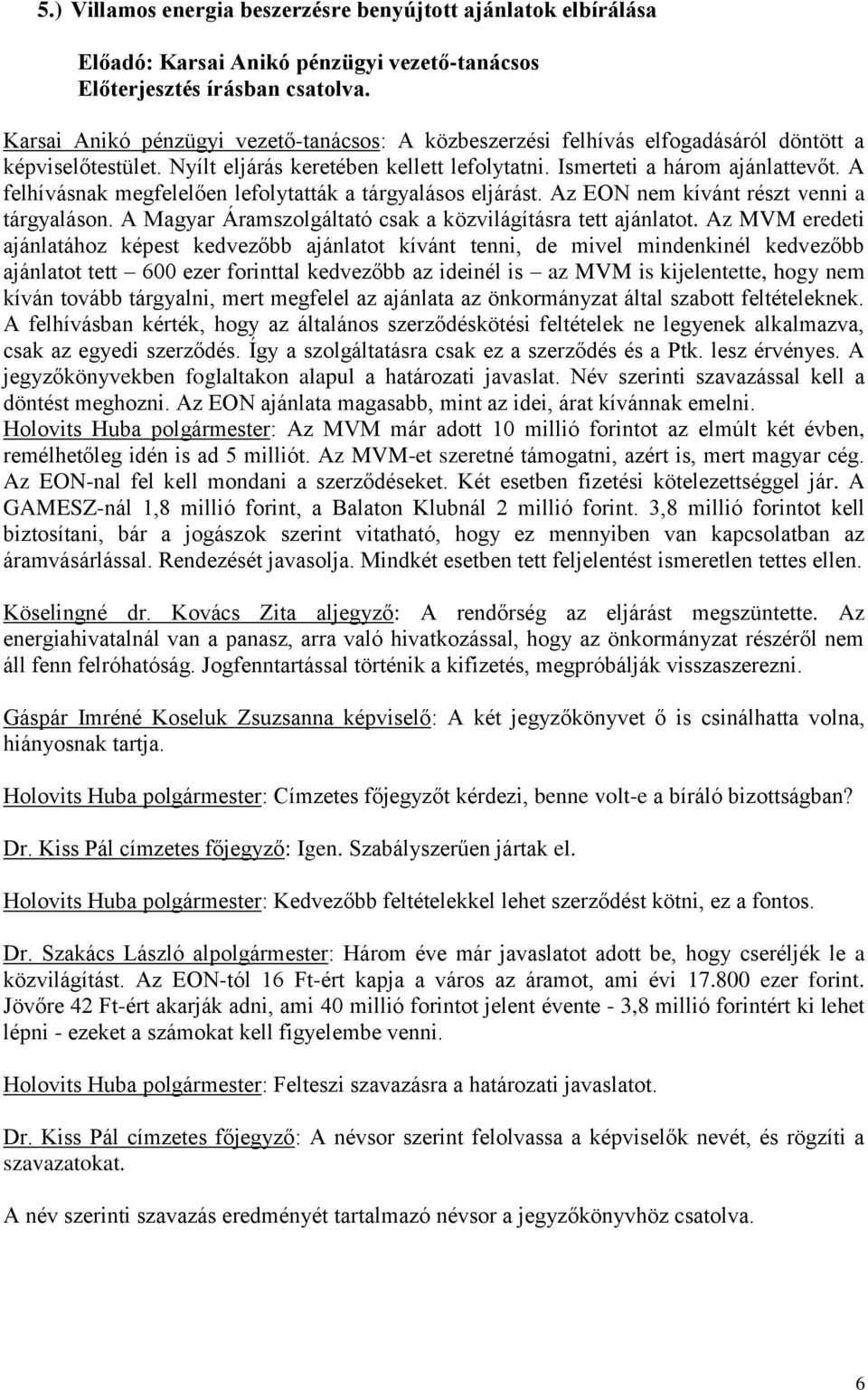 A felhívásnak megfelelően lefolytatták a tárgyalásos eljárást. Az EON nem kívánt részt venni a tárgyaláson. A Magyar Áramszolgáltató csak a közvilágításra tett ajánlatot.