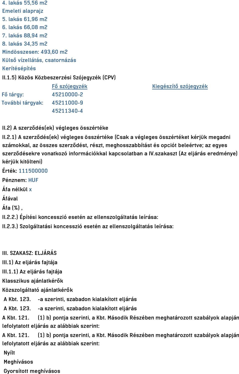 beleértve; az egyes szerződésekre vonatkozó információkkal kapcsolatban a IV.szakaszt (Az eljárás eredménye) kérjük kitölteni) Érték: 111500000 Pénznem: HUF Áfa nélkül x II.2.