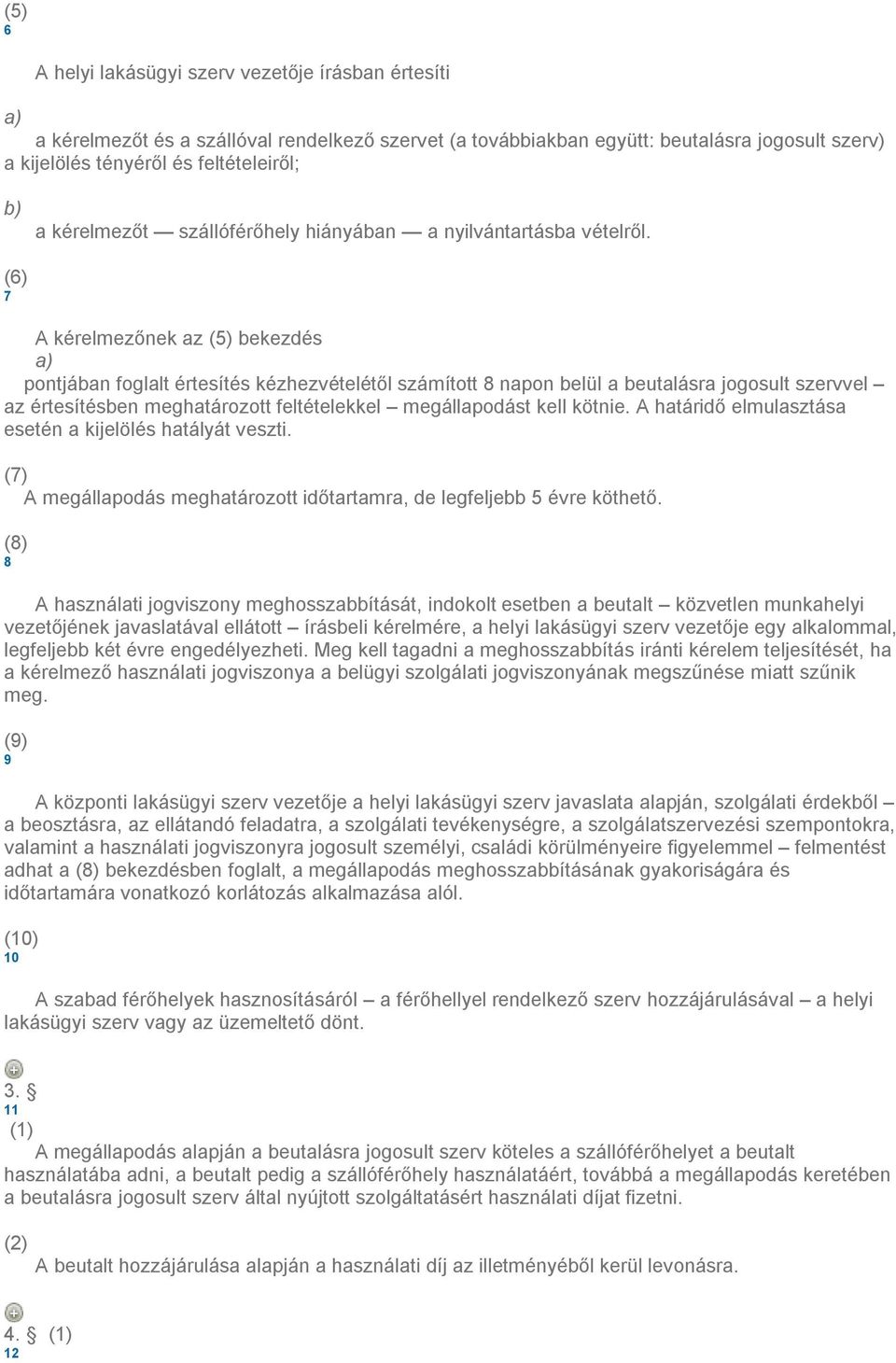 (6) 7 A kérelmezőnek az (5) bekezdés pontjában foglalt értesítés kézhezvételétől számított 8 napon belül a beutalásra jogosult szervvel az értesítésben meghatározott feltételekkel megállapodást kell