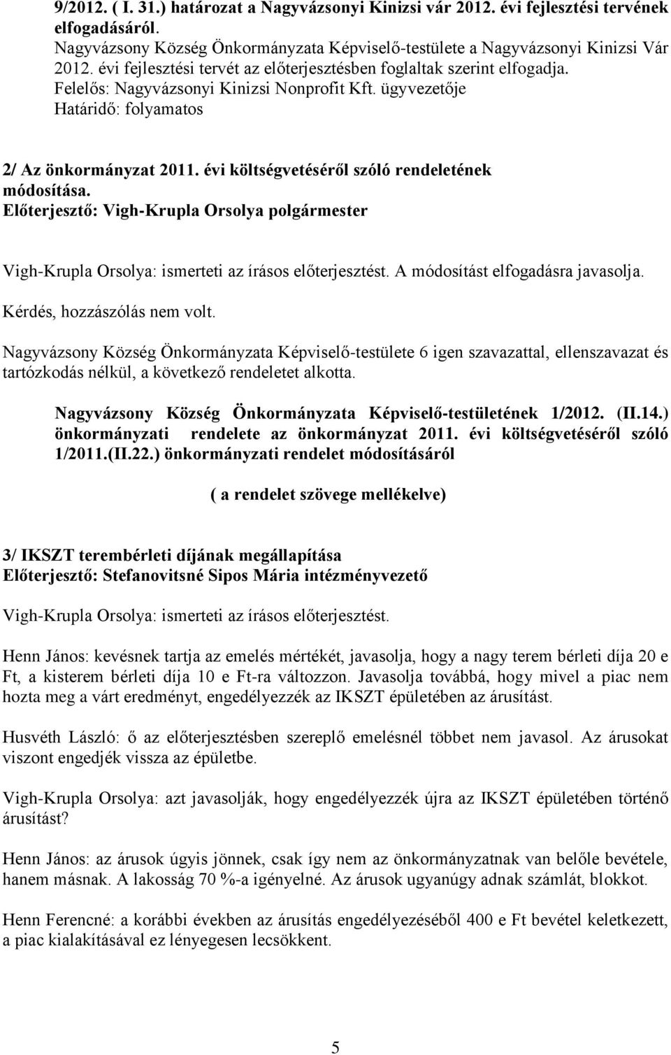 évi költségvetéséről szóló rendeletének módosítása. Vigh-Krupla Orsolya: ismerteti az írásos előterjesztést. A módosítást elfogadásra javasolja. Kérdés, hozzászólás nem volt.