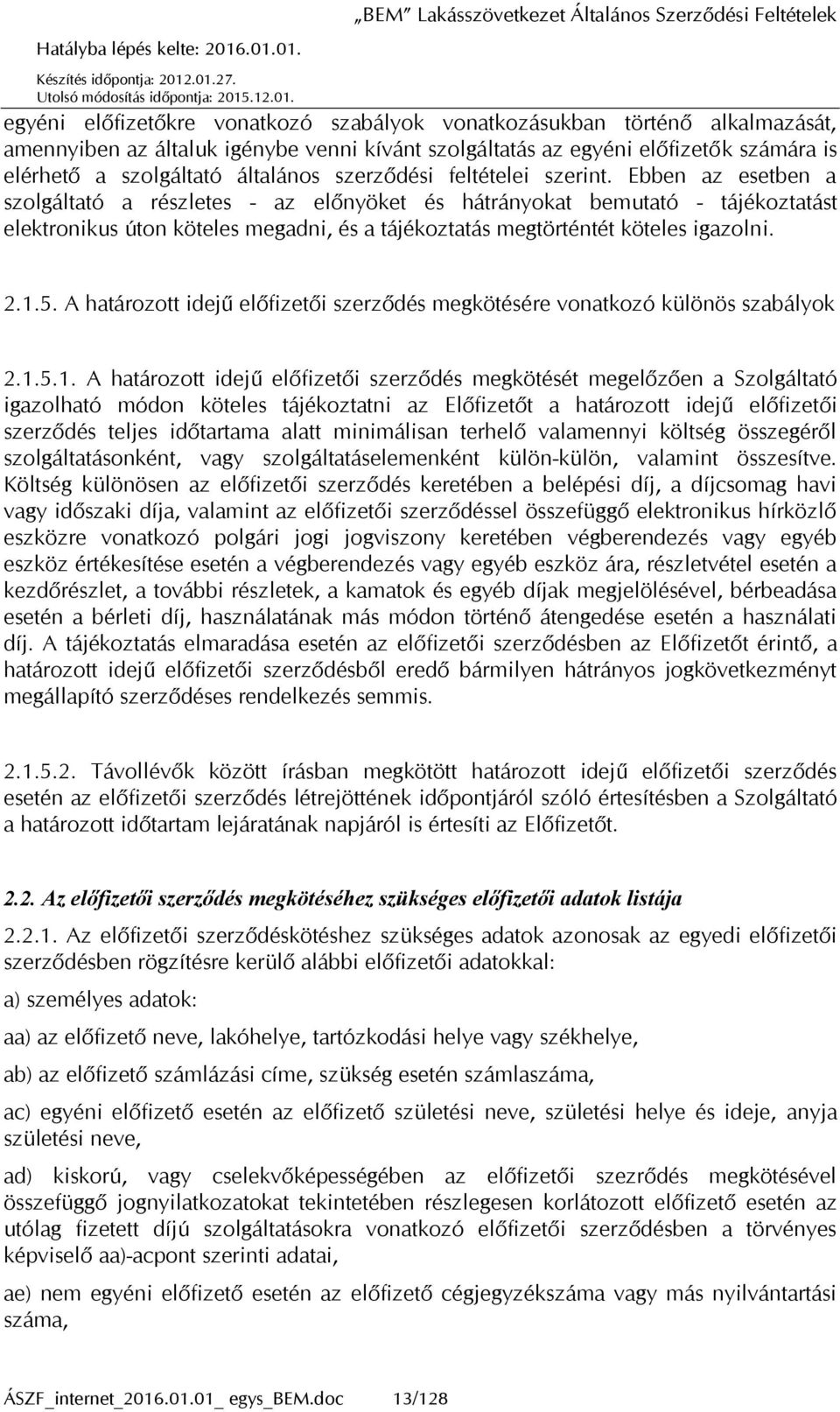 Ebben az esetben a szolgáltató a részletes - az előnyöket és hátrányokat bemutató - tájékoztatást elektronikus úton köteles megadni, és a tájékoztatás megtörténtét köteles igazolni. 2.1.5.