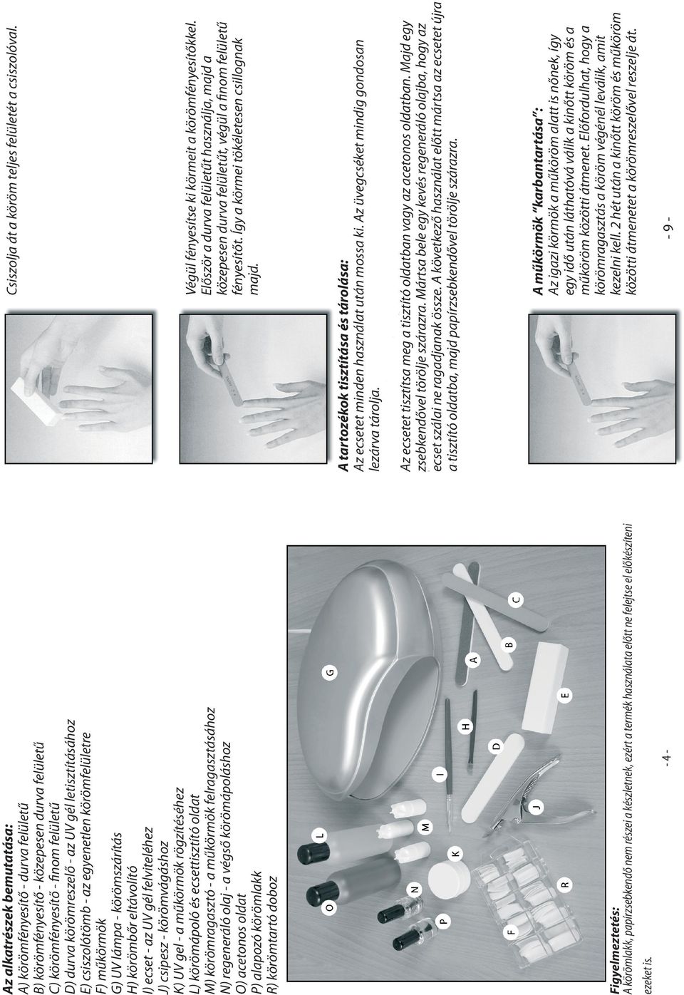 rögzítéséhez L) körömápoló és ecsettisztító oldat M) körömragasztó - a műkörmök felragasztásához N) regeneráló olaj - a végső körömápoláshoz O) acetonos oldat P) alapozó körömlakk R) körömtartó doboz