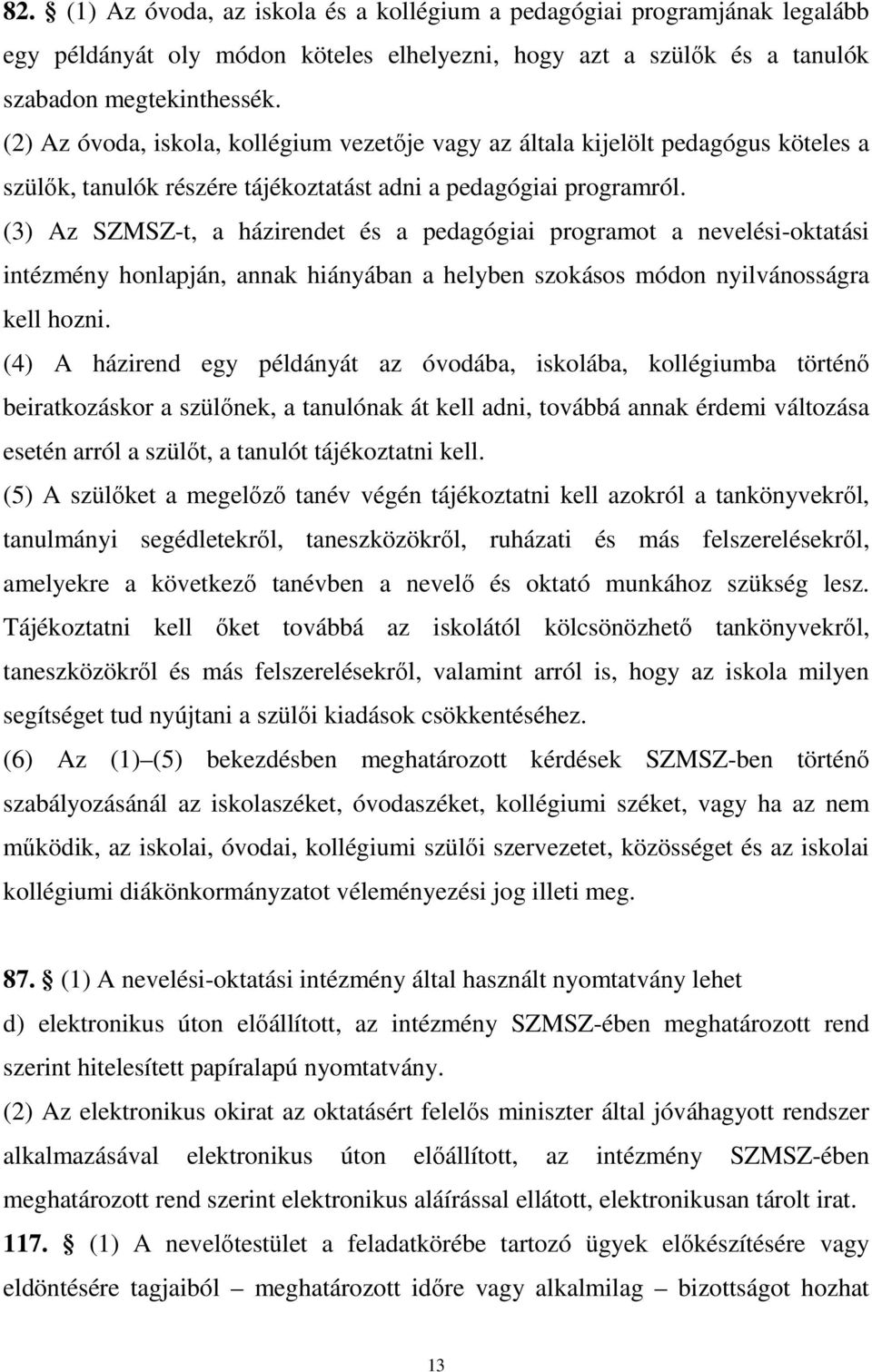 (3) Az SZMSZ-t, a házirendet és a pedagógiai programot a nevelési-oktatási intézmény honlapján, annak hiányában a helyben szokásos módon nyilvánosságra kell hozni.