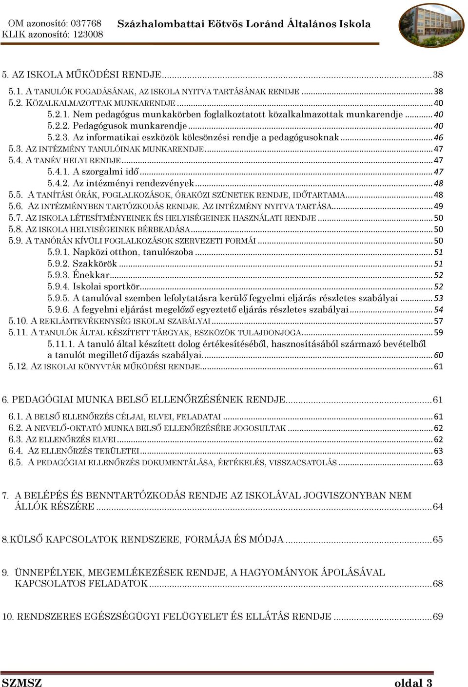 A szorgalmi idő... 47 5.4.2. Az intézményi rendezvények... 48 5.5. A TANÍTÁSI ÓRÁK, FOGLALKOZÁSOK, ÓRAKÖZI SZÜNETEK RENDJE, IDŐTARTAMA... 48 5.6. AZ INTÉZMÉNYBEN TARTÓZKODÁS RENDJE.