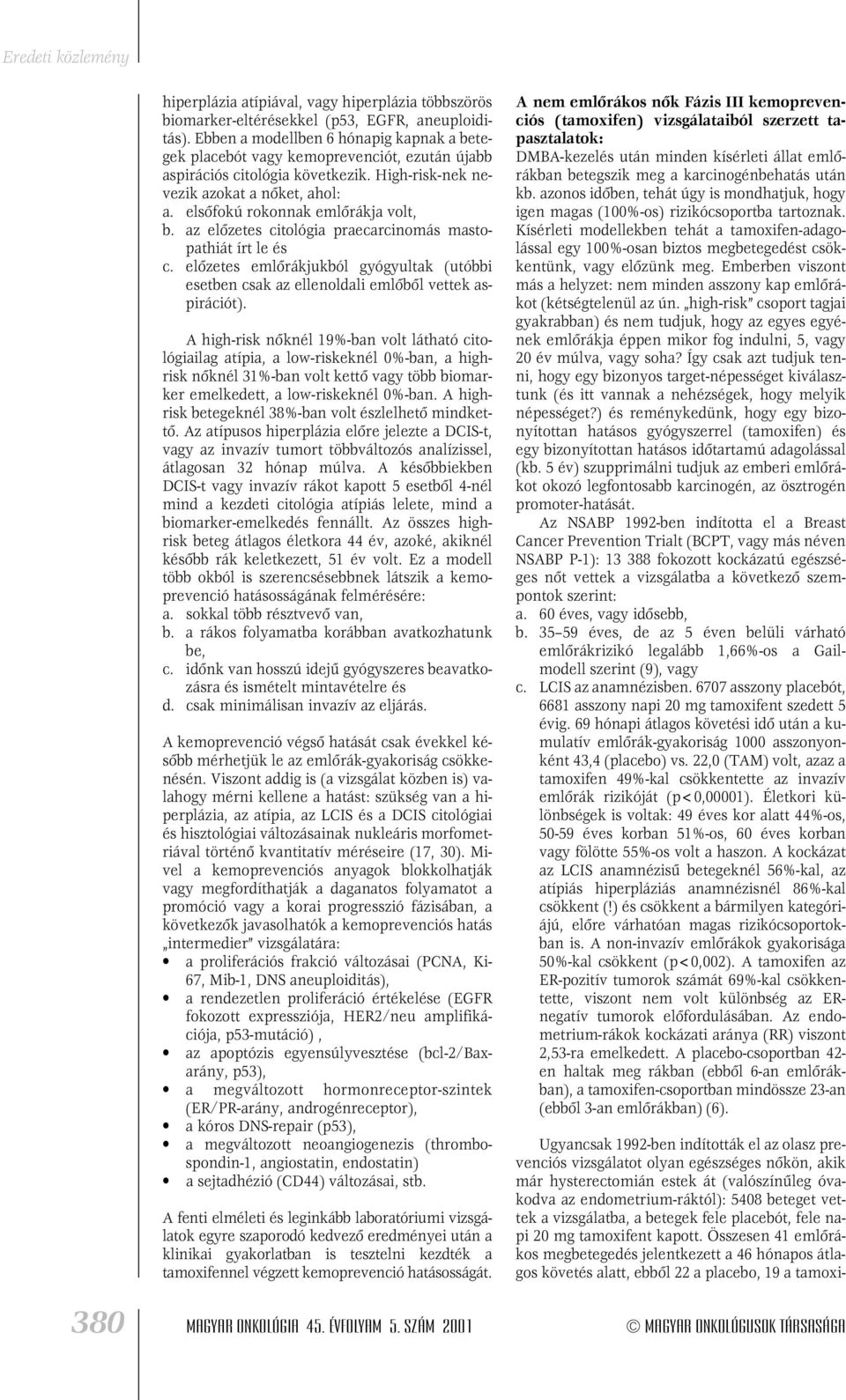 elsôfokú rokonnak emlôrákja volt, b. az elôzetes citológia praecarcinomás mastopathiát írt le és c. elôzetes emlôrákjukból gyógyultak (utóbbi esetben csak az ellenoldali emlôbôl vettek aspirációt).