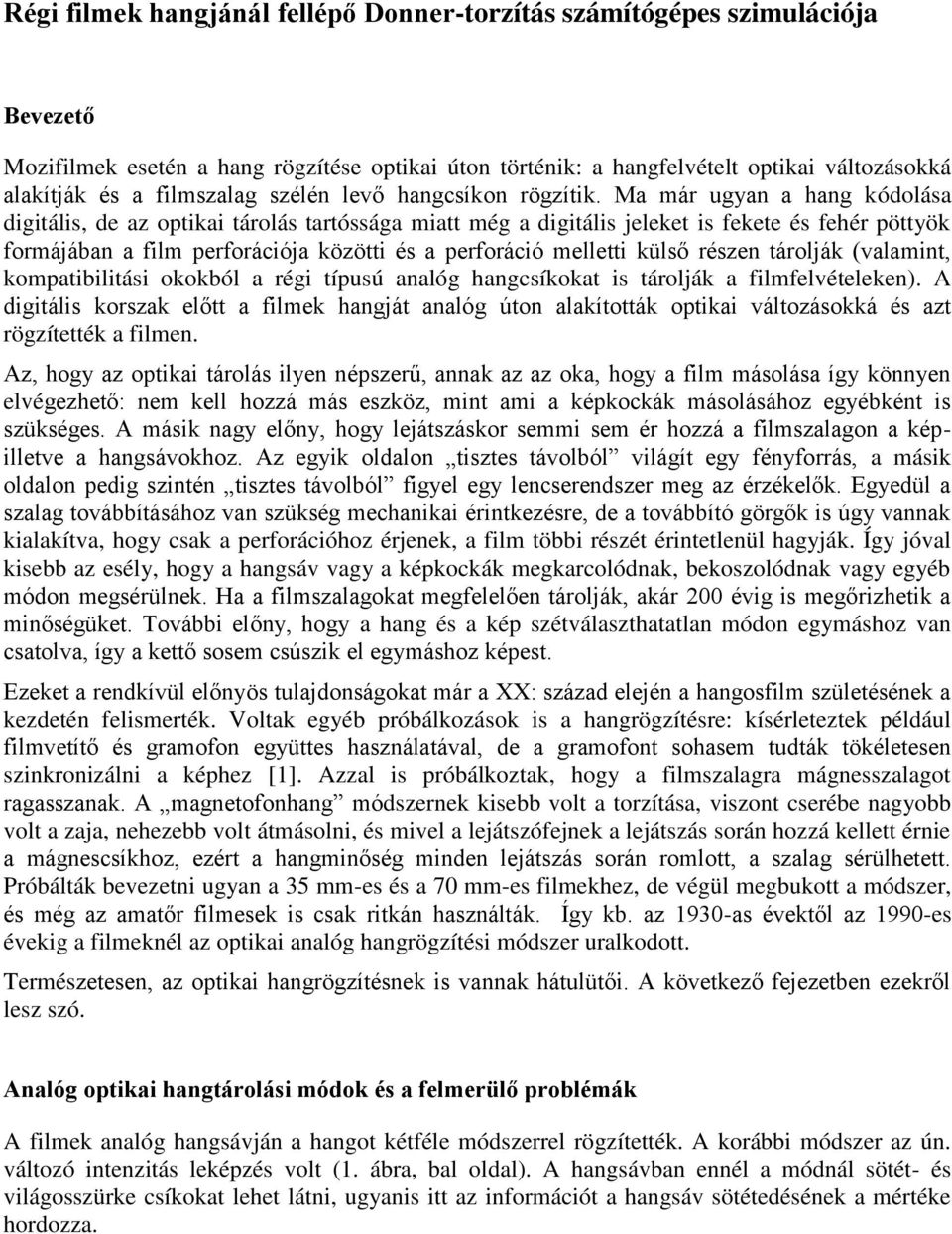 Ma már ugyan a hang kódolása digitális, de az optikai tárolás tartóssága miatt még a digitális jeleket is fekete és fehér pöttyök formájában a film perforációja közötti és a perforáció melletti külső