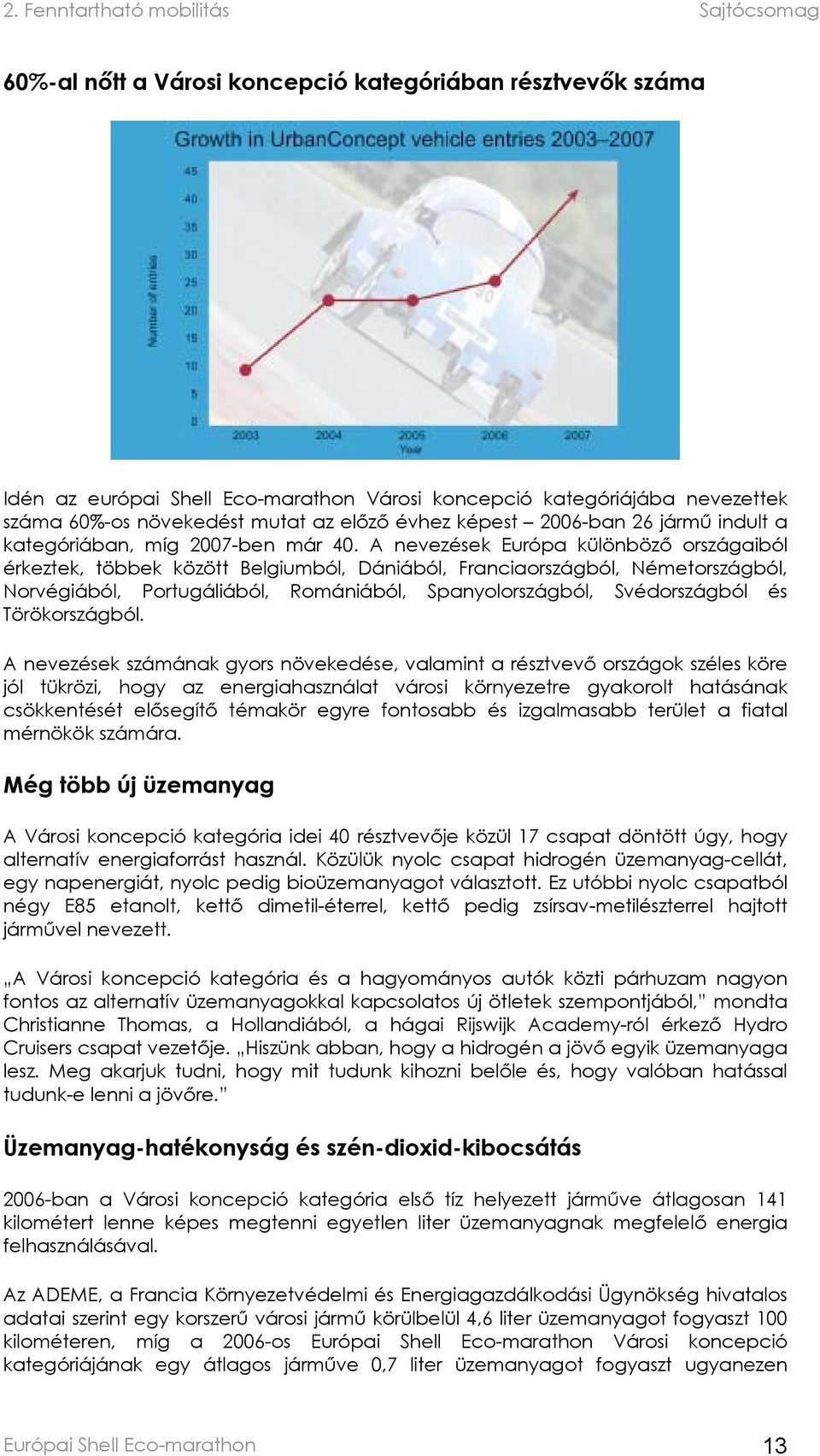 A nevezések Európa különböző országaiból érkeztek, többek között Belgiumból, Dániából, Franciaországból, Németországból, Norvégiából, Portugáliából, Romániából, Spanyolországból, Svédországból és