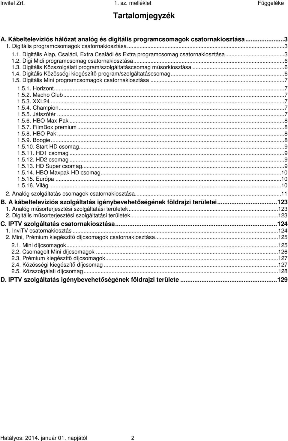 .. 6 1.5. Digitális Mini programcsomagok csatornakiosztása... 7 1.5.1. Horizont... 7 1.5.2. Macho Club... 7 1.5.3. XXL24... 7 1.5.4. Champion... 7 1.5.5. Játszótér... 7 1.5.6. HBO Max Pak... 8 1.5.7. FilmBox premium.