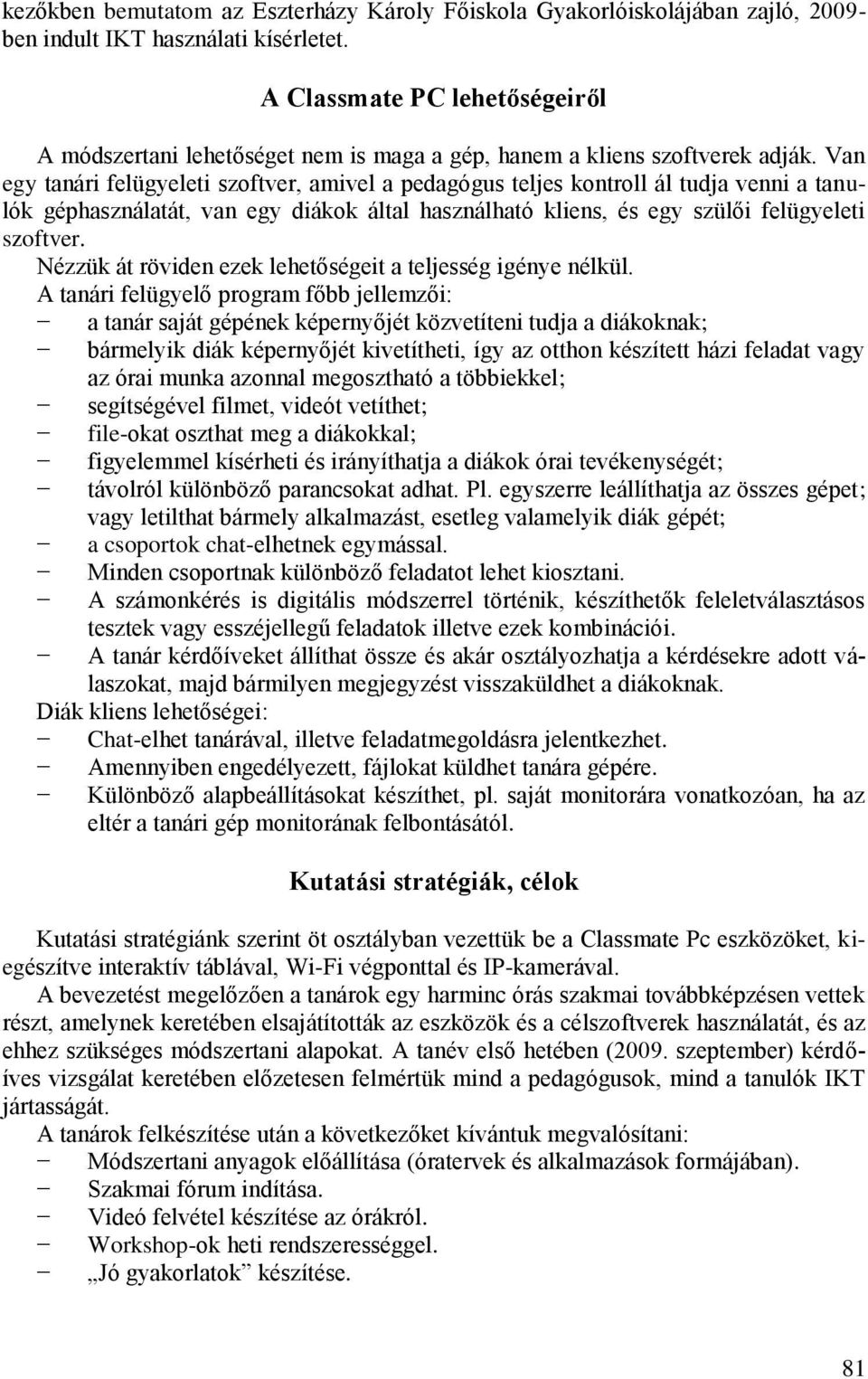 Van egy tanári felügyeleti szoftver, amivel a pedagógus teljes kontroll ál tudja venni a tanulók géphasználatát, van egy diákok által használható kliens, és egy szülői felügyeleti szoftver.