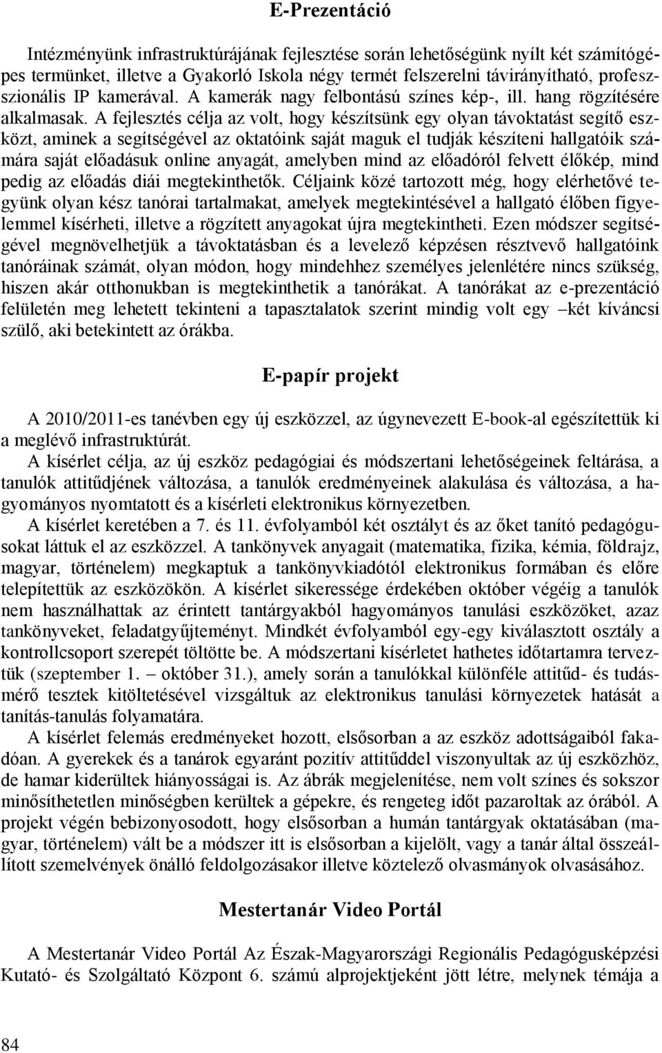 A fejlesztés célja az volt, hogy készítsünk egy olyan távoktatást segítő eszközt, aminek a segítségével az oktatóink saját maguk el tudják készíteni hallgatóik számára saját előadásuk online anyagát,