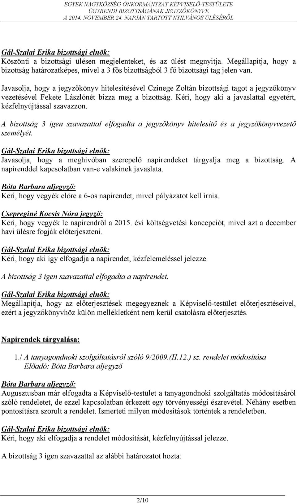 Kéri, hogy aki a javaslattal egyetért, kézfelnyújtással szavazzon. A bizottság 3 igen szavazattal elfogadta a jegyzőkönyv hitelesítő és a jegyzőkönyvvezető személyét.