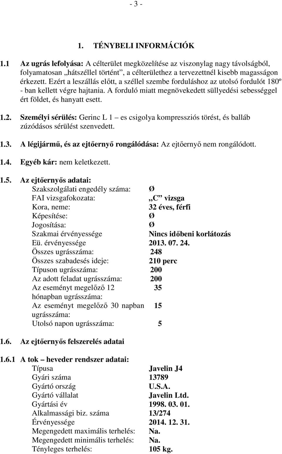 Ezért a leszállás előtt, a széllel szembe forduláshoz az utolsó fordulót 180º - ban kellett végre hajtania. A forduló miatt megnövekedett süllyedési sebességgel ért földet, és hanyatt esett. 1.2.