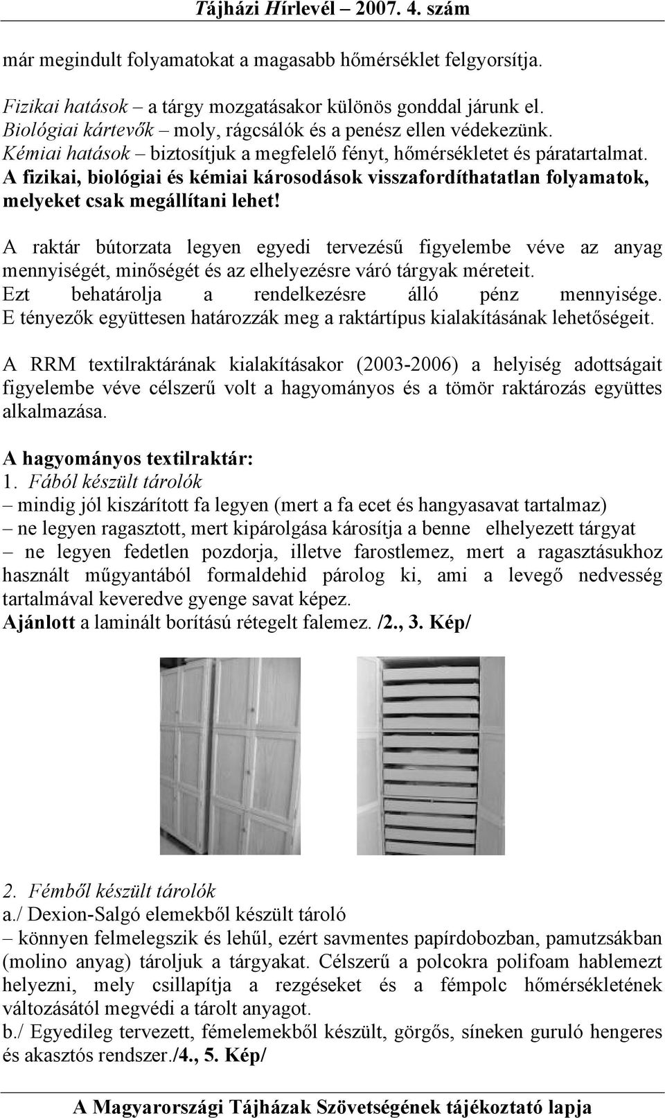 A raktár bútorzata legyen egyedi tervezésű figyelembe véve az anyag mennyiségét, minőségét és az elhelyezésre váró tárgyak méreteit. Ezt behatárolja a rendelkezésre álló pénz mennyisége.