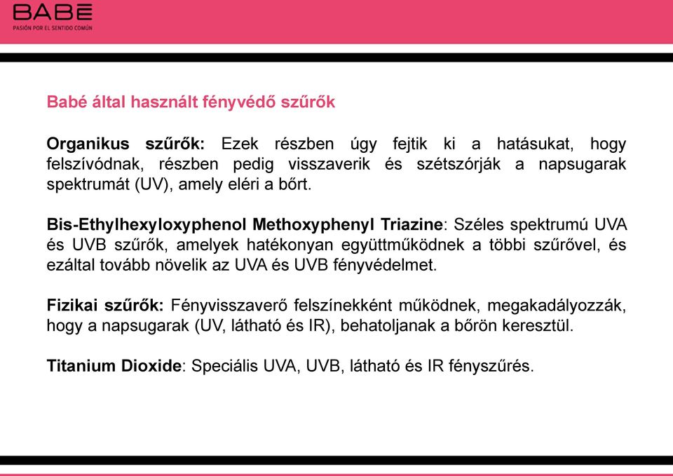 Bis-Ethylhexyloxyphenol Methoxyphenyl Triazine: Széles spektrumú UVA és UVB szűrők, amelyek hatékonyan együttműködnek a többi szűrővel, és ezáltal