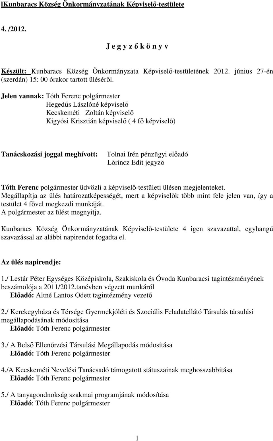 Jelen vannak: Tóth Ferenc polgármester Hegedős Lászlóné képviselı Kecskeméti Zoltán képviselı Kigyósi Krisztián képviselı ( 4 fı képviselı) Tanácskozási joggal meghívott: Tolnai Irén pénzügyi elıadó