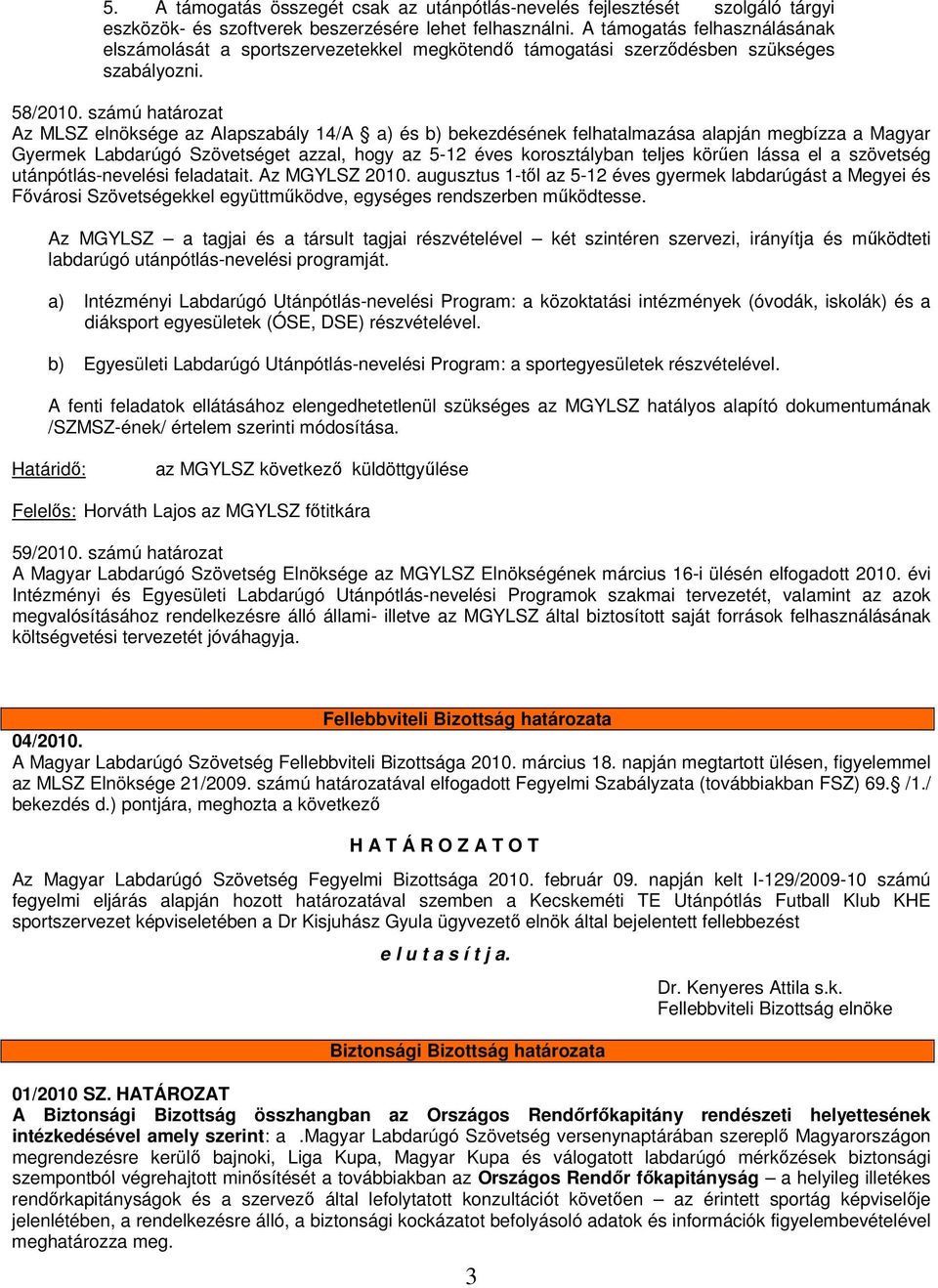 számú határozat Az MLSZ elnöksége az Alapszabály 14/A a) és b) bekezdésének felhatalmazása alapján megbízza a Magyar Gyermek Labdarúgó Szövetséget azzal, hogy az 5-12 éves korosztályban teljes körűen