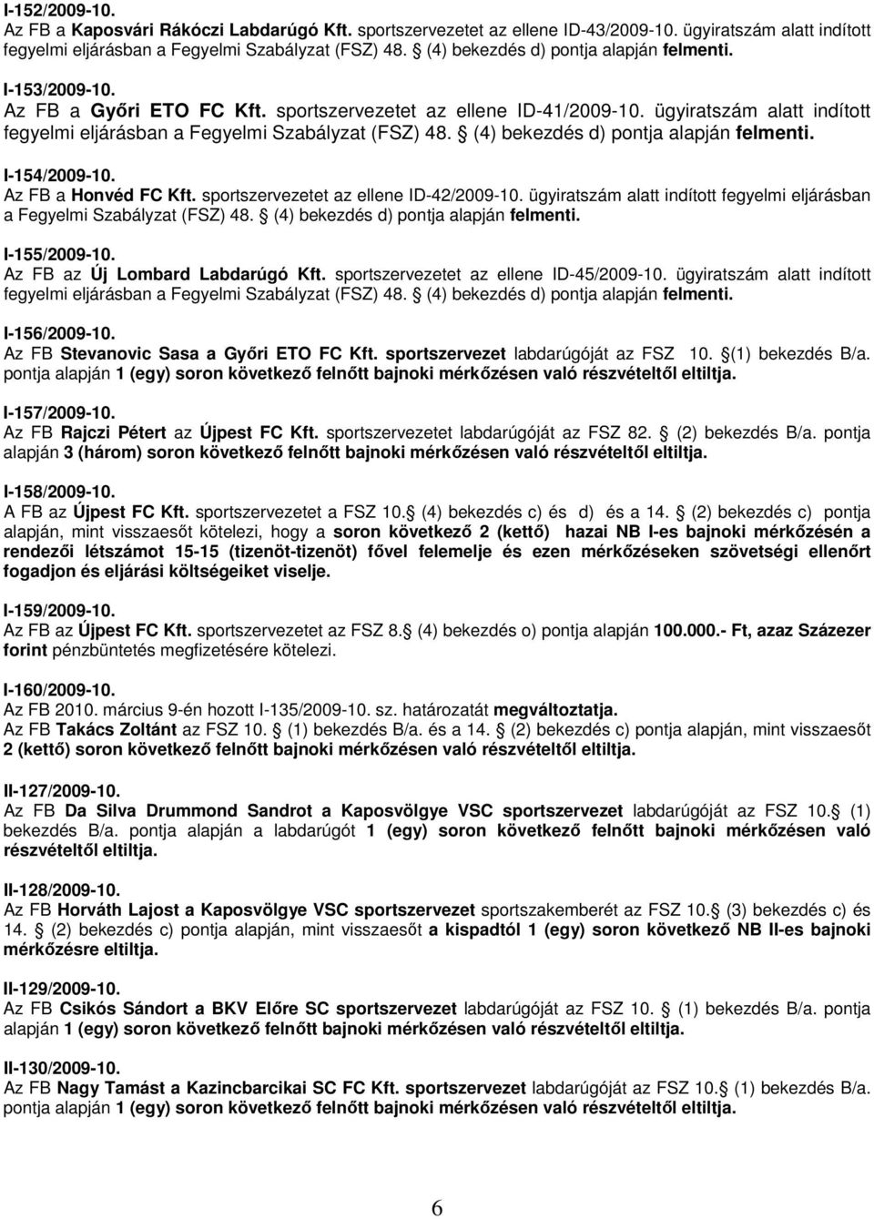 ügyiratszám alatt indított fegyelmi eljárásban a Fegyelmi Szabályzat (FSZ) 48. (4) bekezdés d) pontja alapján felmenti. I-154/2009-10. Az FB a Honvéd FC Kft. sportszervezetet az ellene ID-42/2009-10.