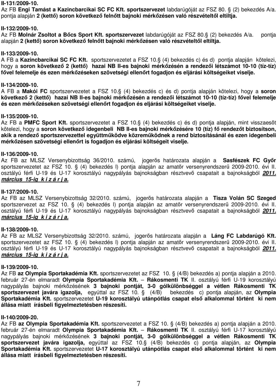 (2) bekezdés A/a. alapján 2 (kettő) soron következő felnőtt bajnoki mérkőzésen való részvételtől eltiltja. pontja II-133/2009-10. A FB a Kazincbarcikai SC FC Kft. sportszervezetet a FSZ 10.