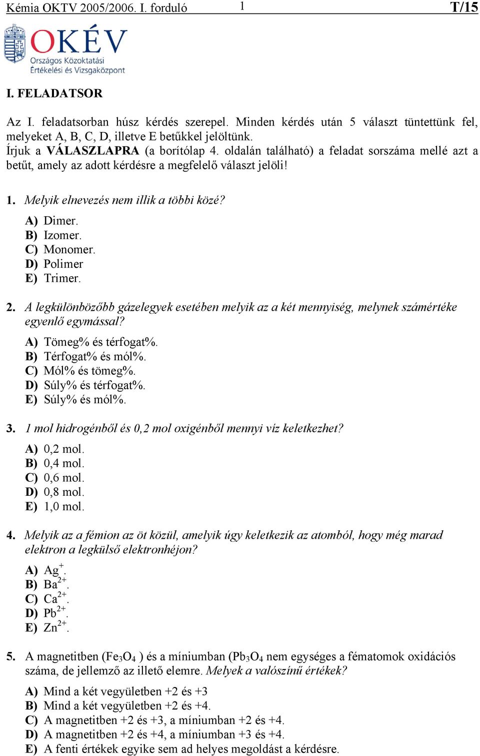 B) Izomer. C) Monomer. D) Polimer E) Trimer. 2. A legkülönbözőbb gázelegyek esetében melyik az a két mennyiség, melynek számértéke egyenlő egymással? A) Tömeg% és térfogat%. B) Térfogat% és mól%.