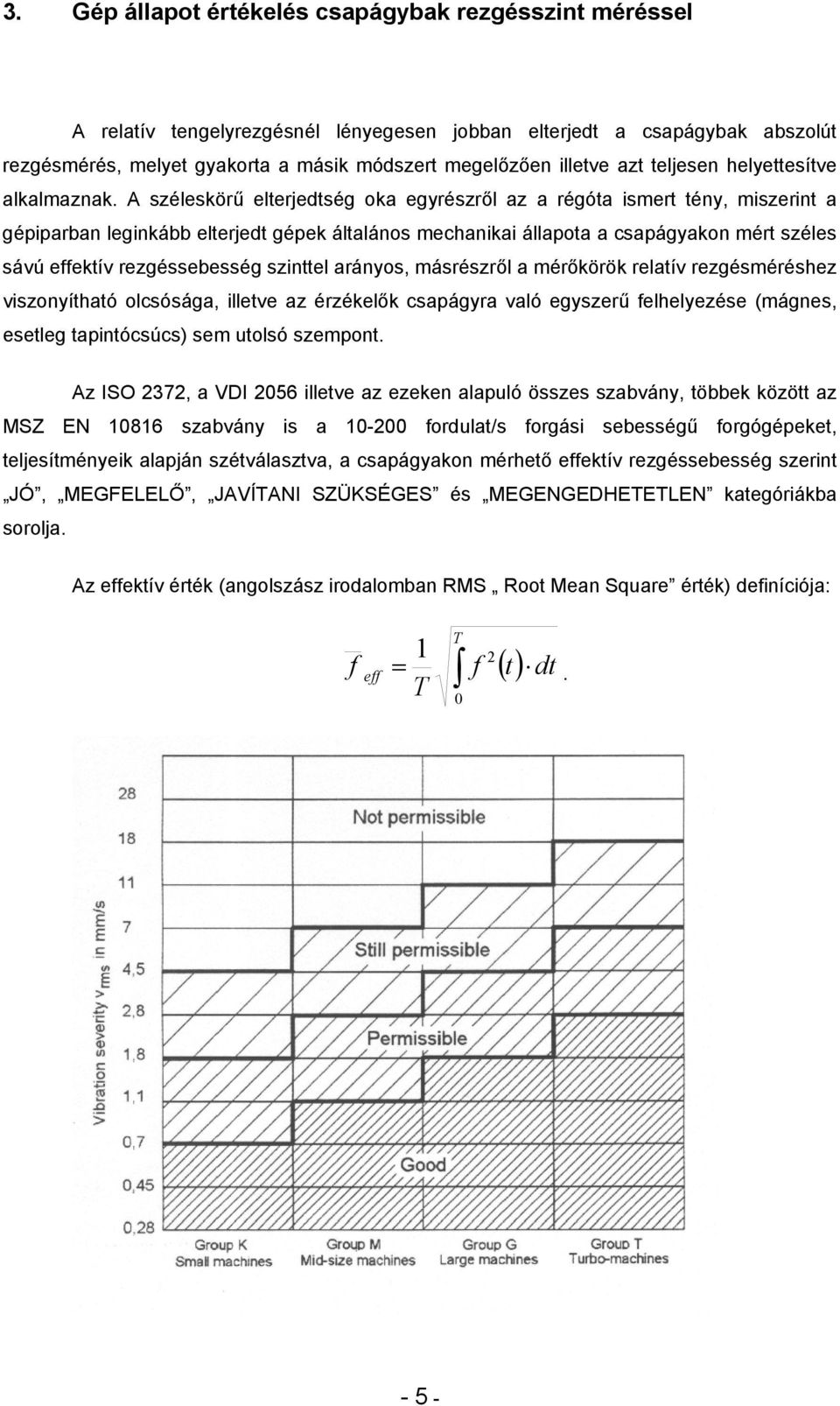 A széleskörű elterjedtség oka egyrészről az a régóta ismert tény, miszerint a gépiparban leginkább elterjedt gépek általános mechanikai állapota a csapágyakon mért széles sávú effektív rezgéssebesség