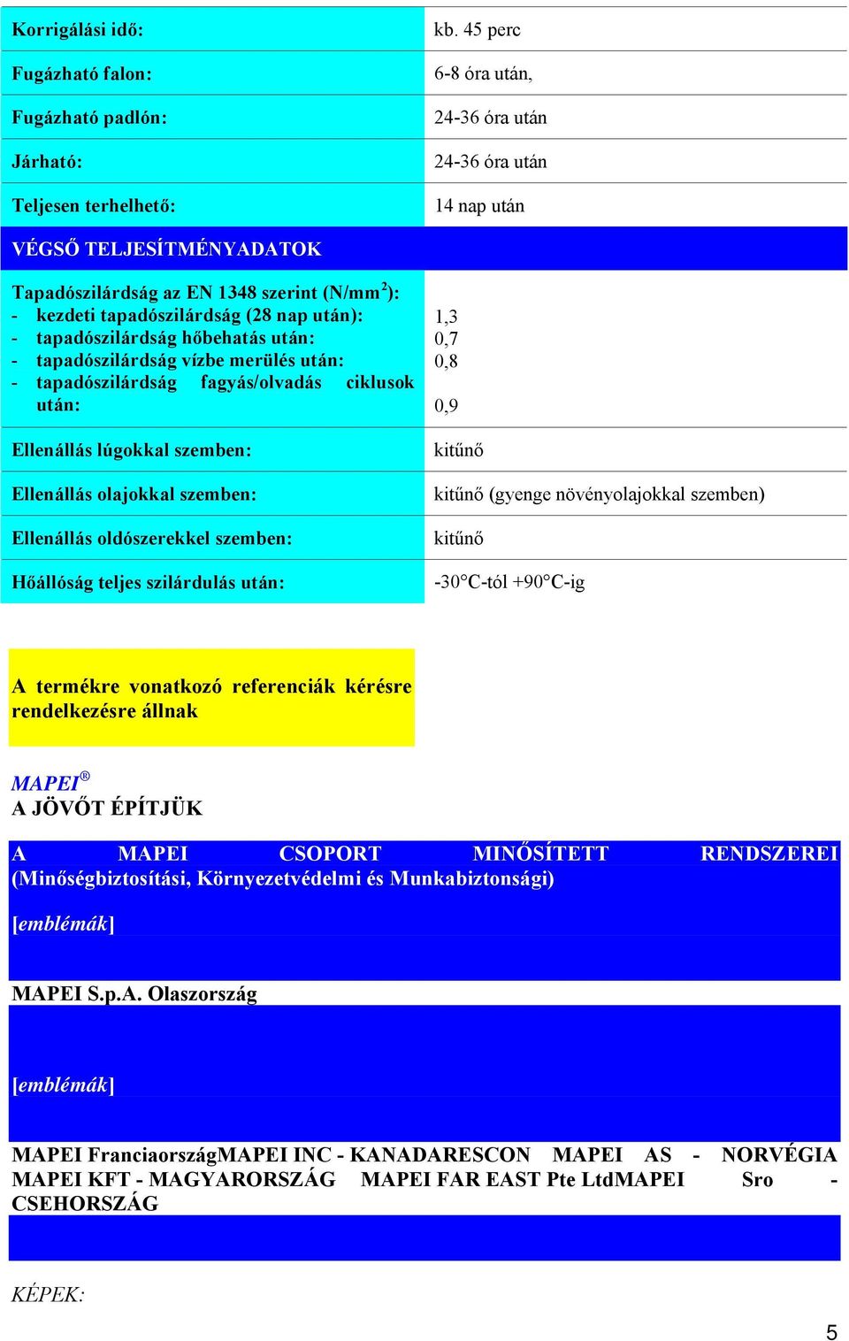 hőbehatás után: - tapadószilárdság vízbe merülés után: - tapadószilárdság fagyás/olvadás ciklusok után: Ellenállás lúgokkal szemben: Ellenállás olajokkal szemben: Ellenállás oldószerekkel szemben: