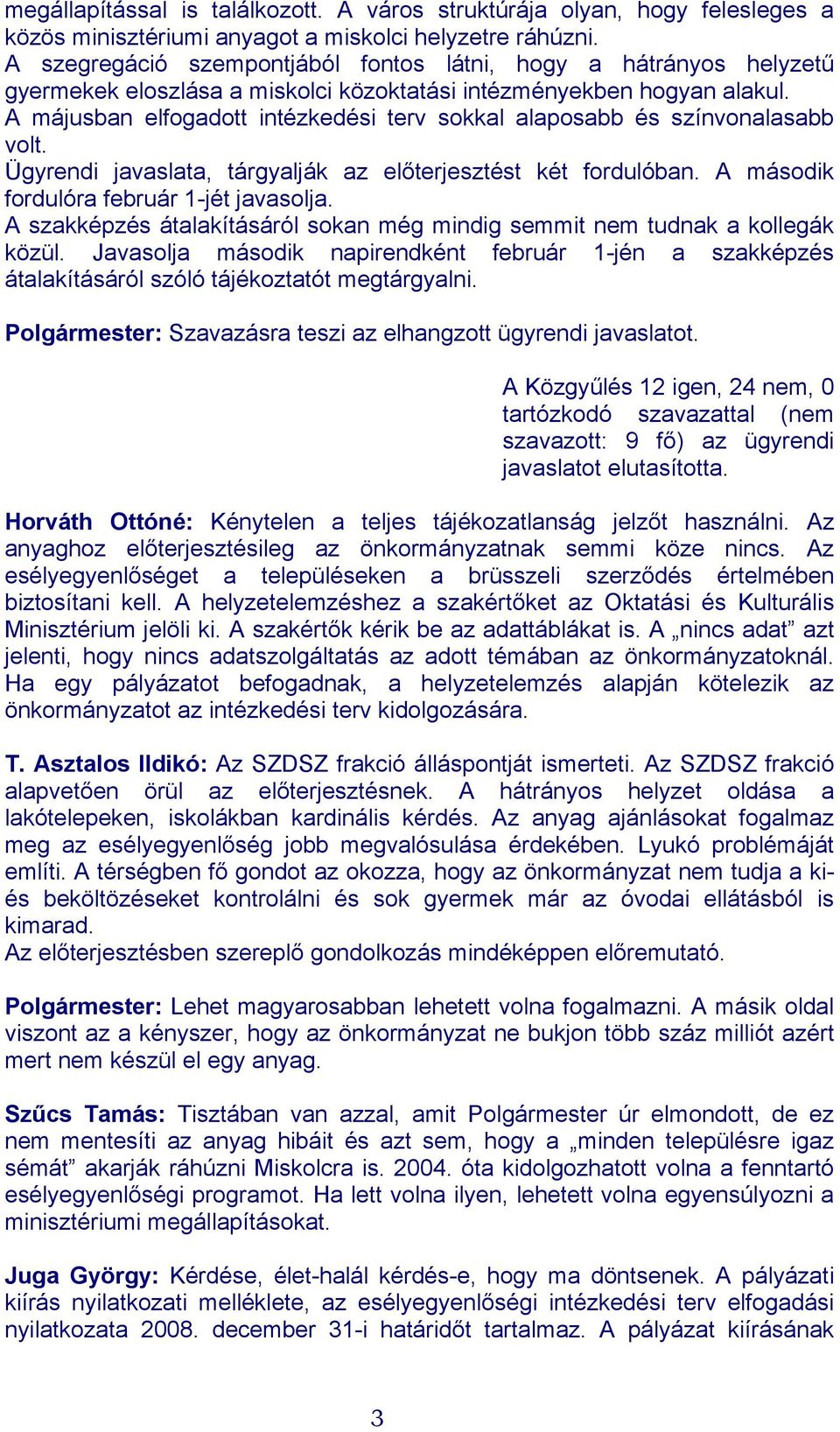 A májusban elfogadott intézkedési terv sokkal alaposabb és színvonalasabb volt. Ügyrendi javaslata, tárgyalják az előterjesztést két fordulóban. A második fordulóra február 1-jét javasolja.
