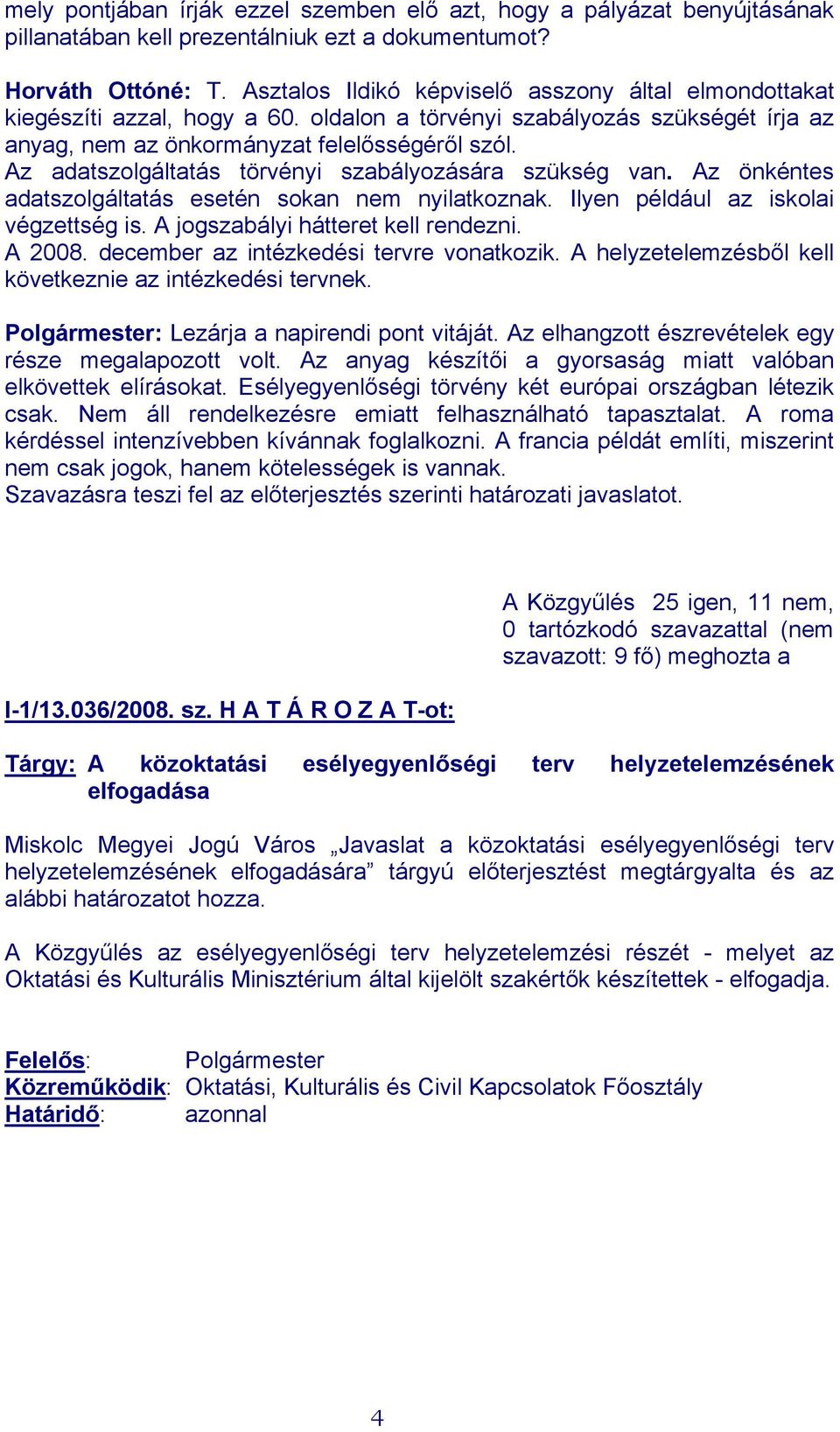 Az adatszolgáltatás törvényi szabályozására szükség van. Az önkéntes adatszolgáltatás esetén sokan nem nyilatkoznak. Ilyen például az iskolai végzettség is. A jogszabályi hátteret kell rendezni.