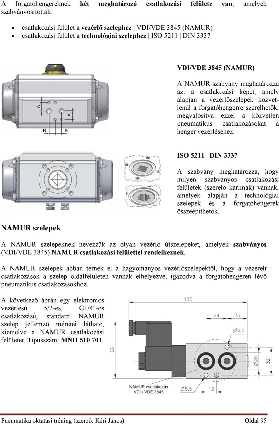 közvetlen pneumatikus csatlakozásokat a henger vezérléséhez.