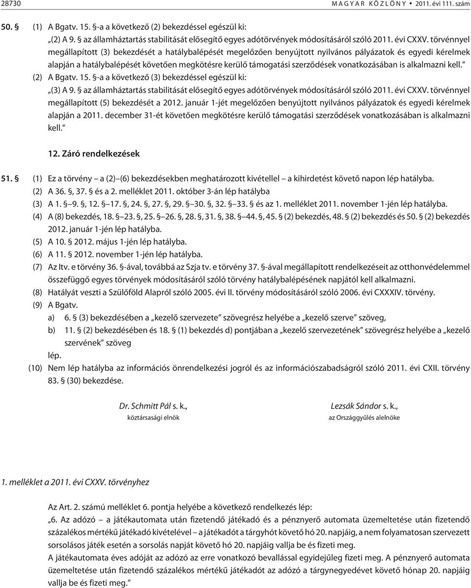 törvénnyel megállapított (3) bekezdését a hatálybalépését megelõzõen benyújtott nyilvános pályázatok és egyedi kérelmek alapján a hatálybalépését követõen megkötésre kerülõ támogatási szerzõdések