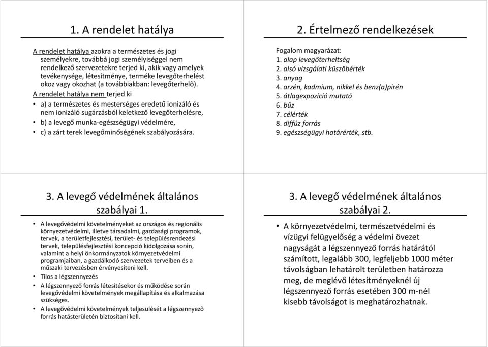 A rendelet hatálya nem terjed ki a) atermészetes és mesterséges eredetű ionizáló és nem ionizáló sugárzásból keletkező levegőterhelésre, b) a levegő munka-egészségügyi védelmére, c) a zárt terek