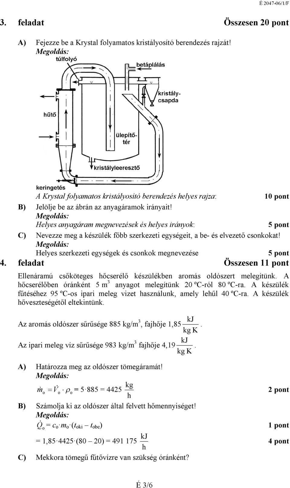 felada Összesen pn Ellenáramú csőköeges hőcserélő készülékben armás ldószer melegíünk. A hőcserélőben óránkén 5 m 3 anag melegíünk 0 ºC-ról 80 ºC-ra.