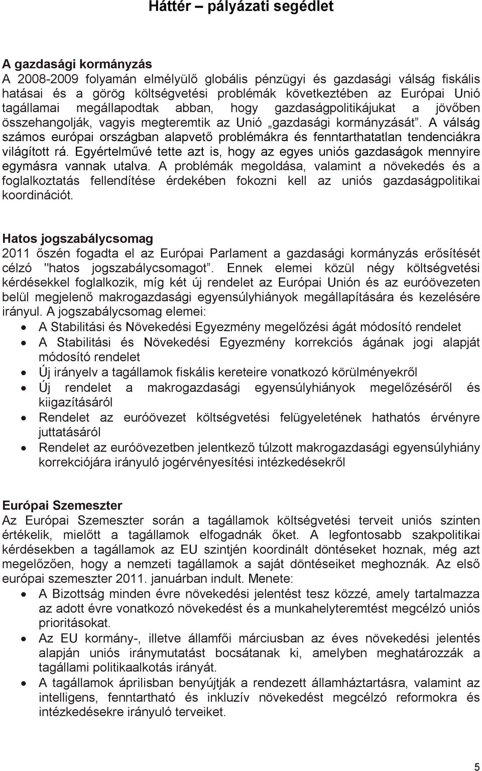 A válság számos európai országban alapvető problémákra és fenntarthatatlan tendenciákra világított rá. Egyértelművé tette azt is, hogy az egyes uniós gazdaságok mennyire egymásra vannak utalva.