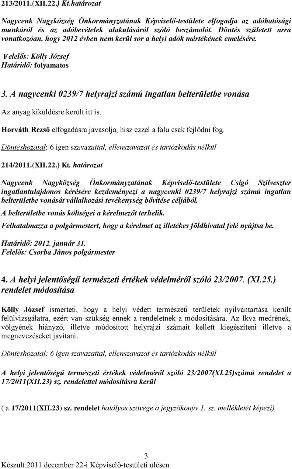 A nagycenki 0239/7 helyrajzi számú ingatlan belterületbe vonása Az anyag kiküldésre került itt is. Horváth Rezső elfogadásra javasolja, hisz ezzel a falu csak fejlődni fog. 214/2011.(XII.22.) Kt.