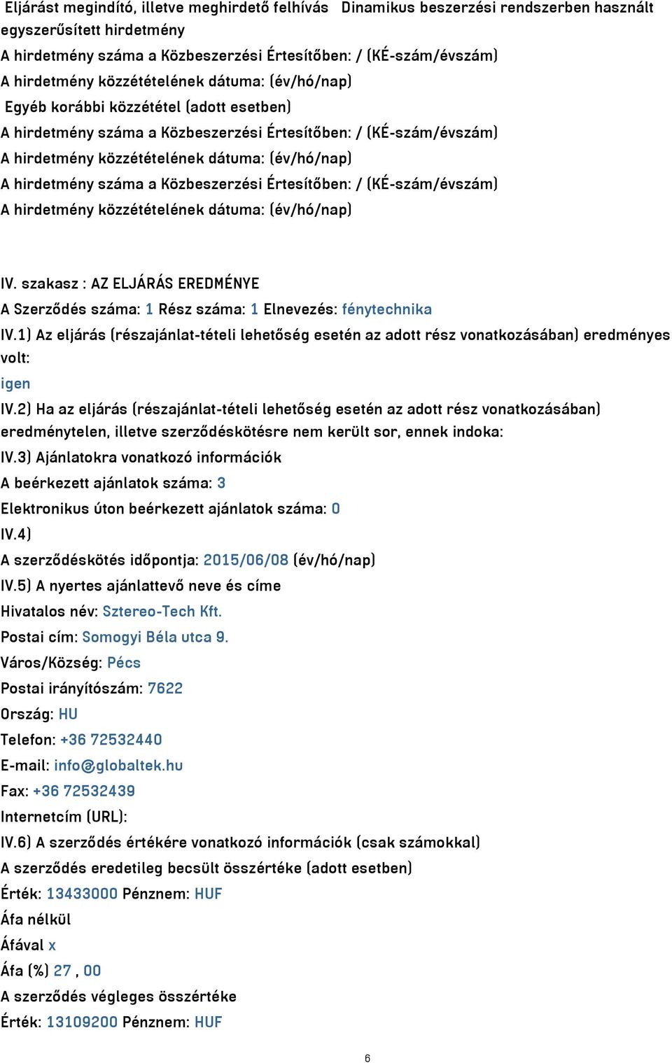 szakasz : AZ ELJÁRÁS EREDMÉNYE A Szerződés száma: 1 Rész száma: 1 Elnevezés: fénytechnika IV.1) Az eljárás (részajánlat-tételi lehetőség esetén az adott rész vonatkozásában) eredményes volt: igen IV.