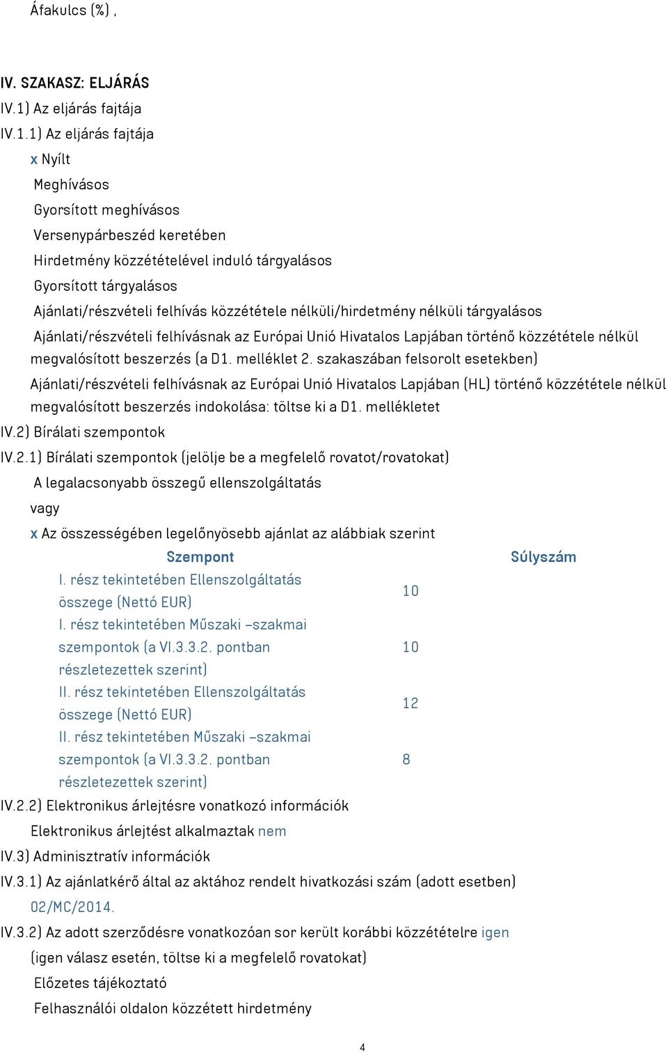 1) Az eljárás fajtája x Nyílt Meghívásos Gyorsított meghívásos Versenypárbeszéd keretében Hirdetmény közzétételével induló tárgyalásos Gyorsított tárgyalásos Ajánlati/részvételi felhívás közzététele