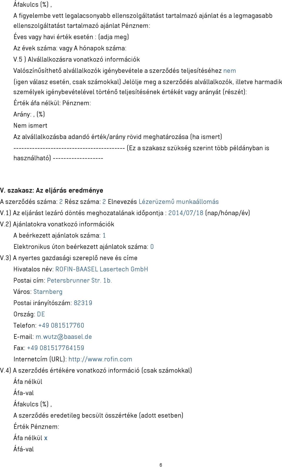 5 ) Alvállalkozásra vonatkozó információk Valószínűsíthető alvállalkozók igénybevétele a szerződés teljesítéséhez nem (igen válasz esetén, csak számokkal) Jelölje meg a szerződés alvállalkozók,