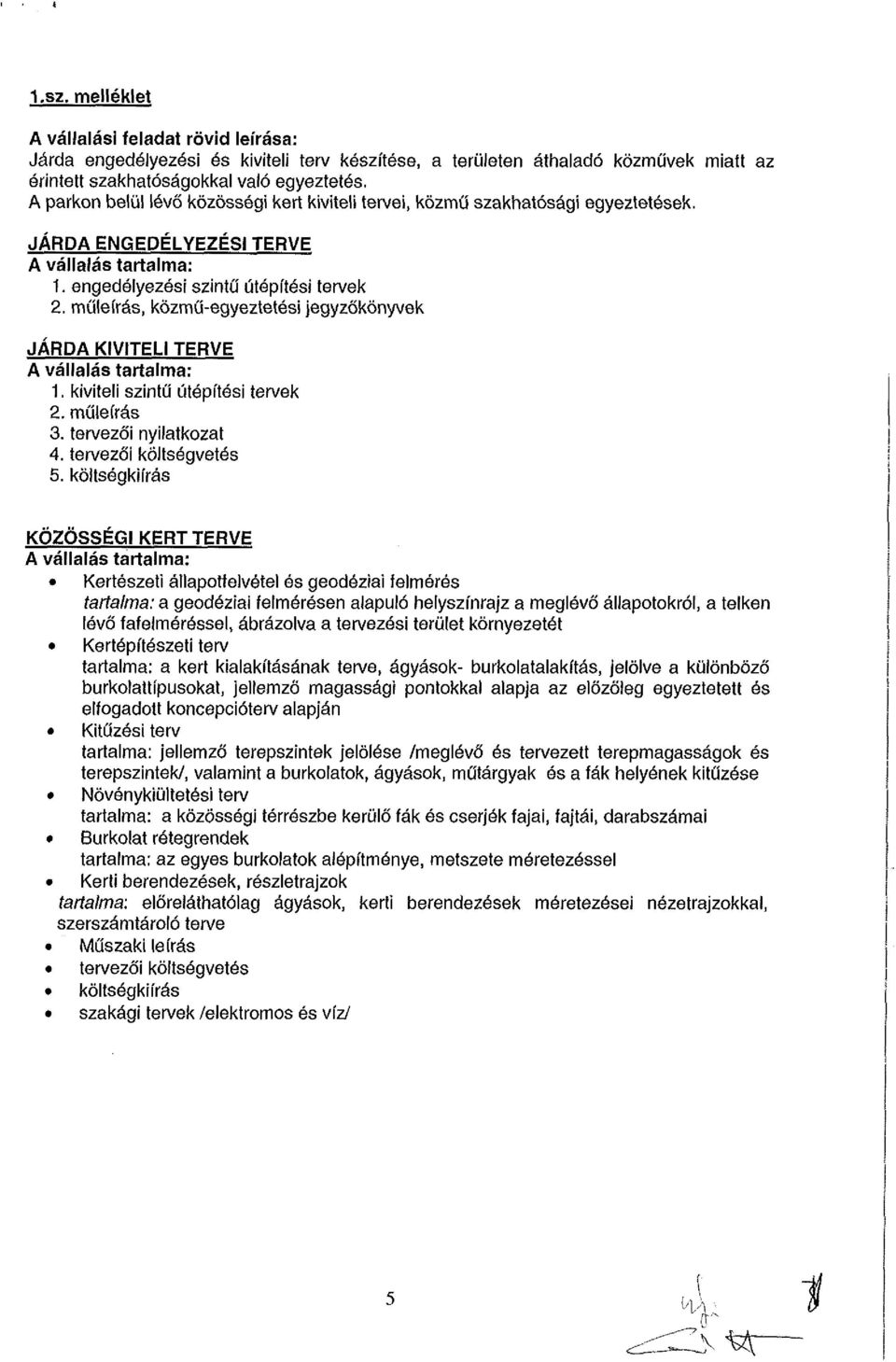 műleírás, közmű-egyeztetési jegyzőkönyvek JÁRDA KIVITELI TERVE A vállalás tartalma: 1. kiviteli szintű útépítési tervek 2. műleírás 3. tervezői nyilatkozat 4. tervezői költségvetés 5.
