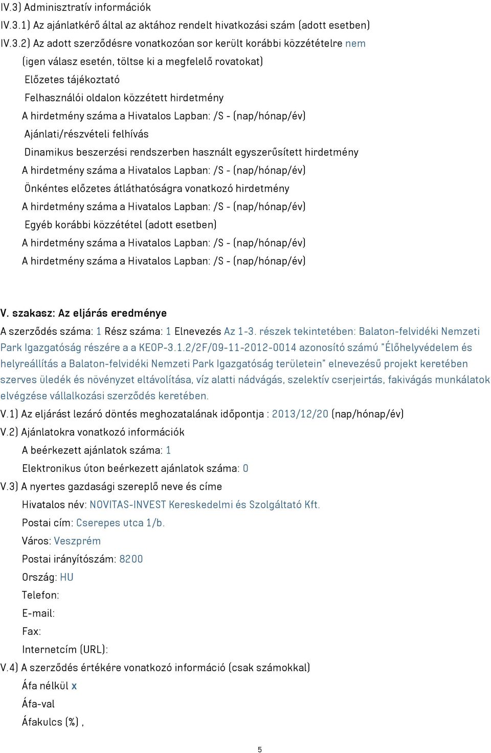 Dinamikus beszerzési rendszerben használt egyszerűsített hirdetmény A hirdetmény száma a Hivatalos Lapban: /S - (nap/hónap/év) Önkéntes előzetes átláthatóságra vonatkozó hirdetmény A hirdetmény száma