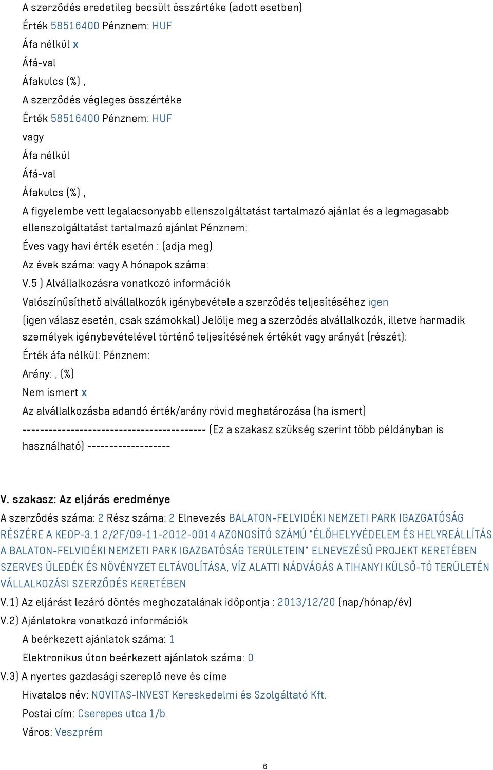 5 ) Alvállalkozásra vonatkozó információk Valószínűsíthető alvállalkozók igénybevétele a szerződés teljesítéséhez igen (igen válasz esetén, csak számokkal) Jelölje meg a szerződés alvállalkozók,